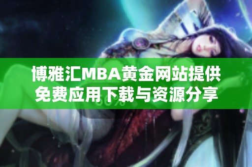 博雅汇MBA黄金网站提供免费应用下载与资源分享 博雅汇MBA黄金网站提供免费应用下载与资源分享