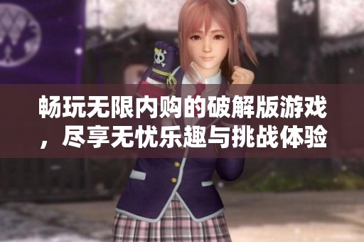 畅玩无限内购的破解版游戏,尽享无忧乐趣与挑战体验 畅玩无限内购的破解版游戏,尽享无忧乐趣与挑战体验