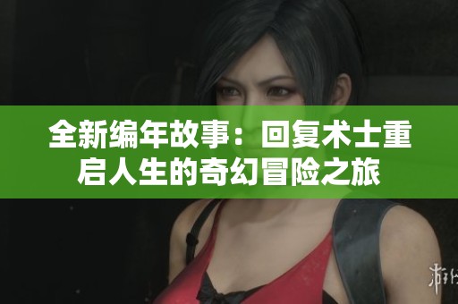 全新编年故事:回复术士重启人生的奇幻冒险之旅 全新编年故事:回复术士重启人生的奇幻冒险之旅