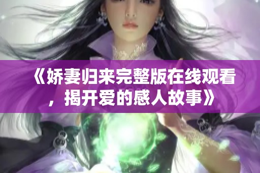 《娇妻归来完整版在线观看,揭开爱的感人故事》 《娇妻归来完整版在线观看,揭开爱的感人故事》