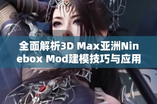 全面解析3D Max亚洲Ninebox Mod建模技巧与应用指南 全面解析3D Max亚洲Ninebox Mod建模技巧与应用指南