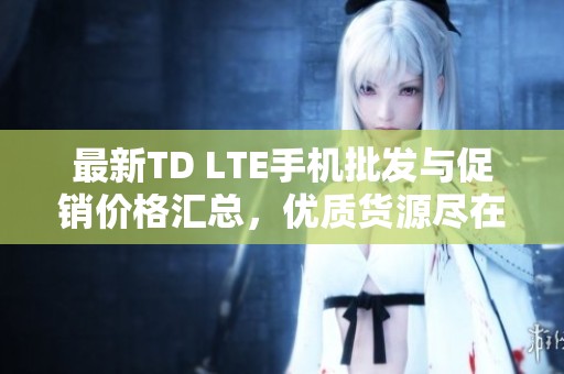 最新TD LTE手机批发与促销价格汇总,优质货源尽在阿里巴巴 最新TD LTE手机批发与促销价格汇总,优质货源尽在阿里巴巴