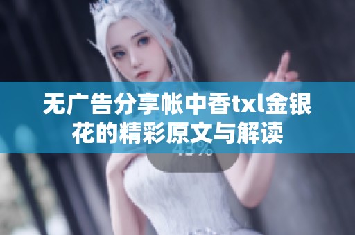 无广告分享帐中香txl金银花的精彩原文与解读 无广告分享帐中香txl金银花的精彩原文与解读