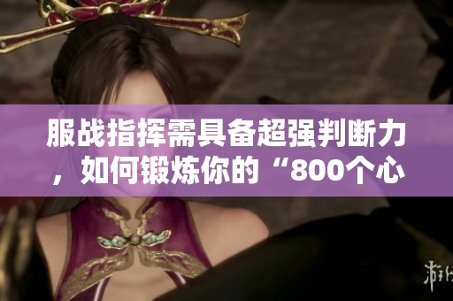 服战指挥需具备超强判断力,如何锻炼你的“800个心眼”? 服战指挥需具备超强判断力,如何锻炼你的“800个心眼”?
