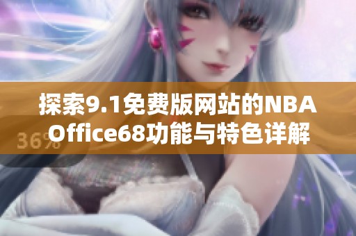 探索9.1免费版网站的NBAOffice68功能与特色详解 探索9.1免费版网站的NBAOffice68功能与特色详解