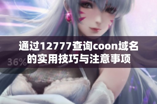 通过12777查询coon域名的实用技巧与注意事项 通过12777查询coon域名的实用技巧与注意事项