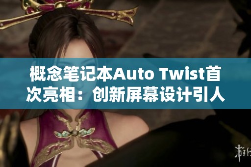 概念笔记本Auto Twist首次亮相:创新屏幕设计引人瞩目 概念笔记本Auto Twist首次亮相:创新屏幕设计引人瞩目