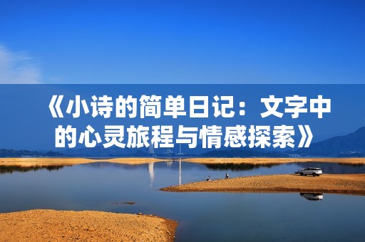 《小诗的简单日记:文字中的心灵旅程与情感探索》 《小诗的简单日记:文字中的心灵旅程与情感探索》