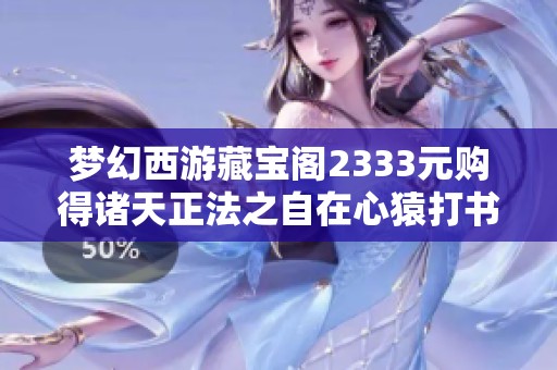 梦幻西游藏宝阁2333元购得诸天正法之自在心猿打书全攻略 梦幻西游藏宝阁2333元购得诸天正法之自在心猿打书全攻略