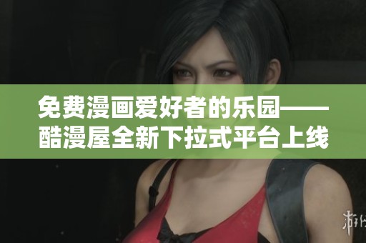 免费漫画爱好者的乐园——酷漫屋全新下拉式平台上线啦 免费漫画爱好者的乐园——酷漫屋全新下拉式平台上线啦