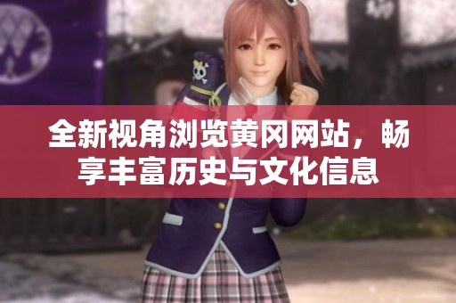 全新视角浏览黄冈网站,畅享丰富历史与文化信息 全新视角浏览黄冈网站,畅享丰富历史与文化信息