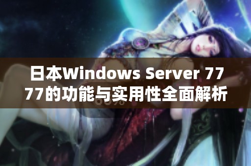 日本Windows Server 7777的功能与实用性全面解析 日本Windows Server 7777的功能与实用性全面解析