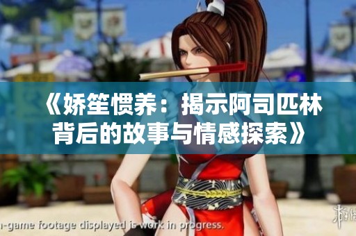 《娇笙惯养:揭示阿司匹林背后的故事与情感探索》 《娇笙惯养:揭示阿司匹林背后的故事与情感探索》