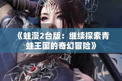 《蛙漫2台版:继续探索青蛙王国的奇幻冒险》 《蛙漫2台版:继续探索青蛙王国的奇幻冒险》