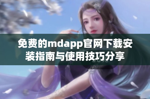 免费的mdapp官网下载安装指南与使用技巧分享 免费的mdapp官网下载安装指南与使用技巧分享