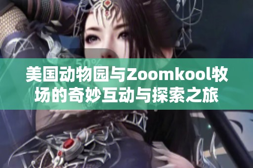 美国动物园与Zoomkool牧场的奇妙互动与探索之旅 美国动物园与Zoomkool牧场的奇妙互动与探索之旅