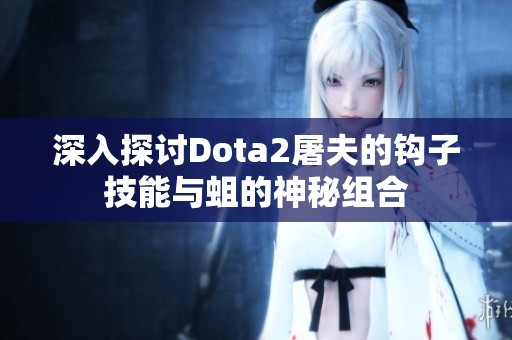 深入探讨Dota2屠夫的钩子技能与蛆的神秘组合 深入探讨Dota2屠夫的钩子技能与蛆的神秘组合