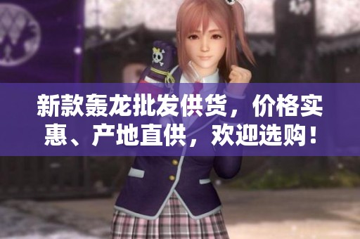 新款轰龙批发供货,价格实惠、产地直供,欢迎选购! 新款轰龙批发供货,价格实惠、产地直供,欢迎选购!