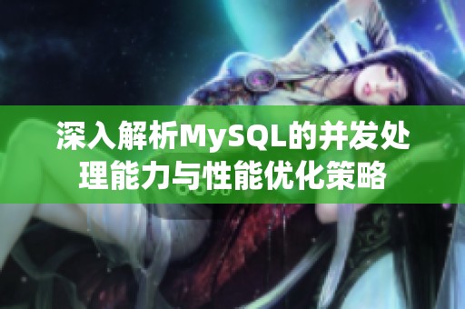深入解析MySQL的并发处理能力与性能优化策略 深入解析MySQL的并发处理能力与性能优化策略