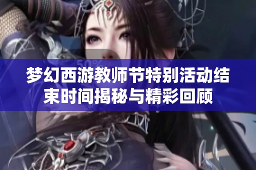 梦幻西游教师节特别活动结束时间揭秘与精彩回顾 梦幻西游教师节特别活动结束时间揭秘与精彩回顾