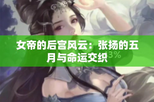 女帝的后宫风云:张扬的五月与命运交织 女帝的后宫风云:张扬的五月与命运交织