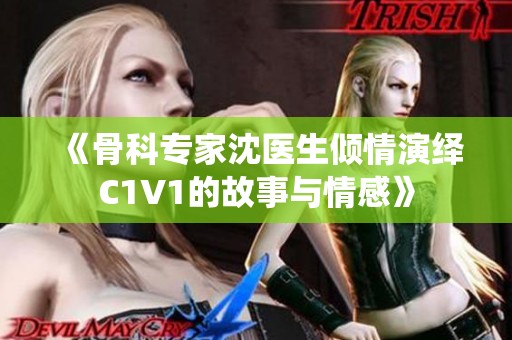 《骨科专家沈医生倾情演绎C1V1的故事与情感》 《骨科专家沈医生倾情演绎C1V1的故事与情感》