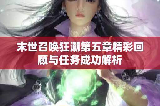 末世召唤狂潮第五章精彩回顾与任务成功解析 末世召唤狂潮第五章精彩回顾与任务成功解析