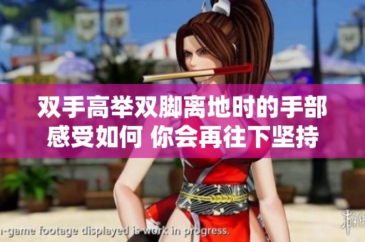 双手高举双脚离地时的手部感受如何 你会再往下坚持吗 双手高举双脚离地时的手部感受如何 你会再往下坚持吗