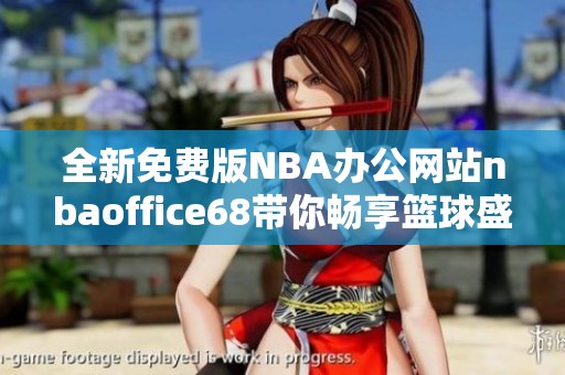 全新免费版NBA办公网站nbaoffice68带你畅享篮球盛宴 全新免费版NBA办公网站nbaoffice68带你畅享篮球盛宴