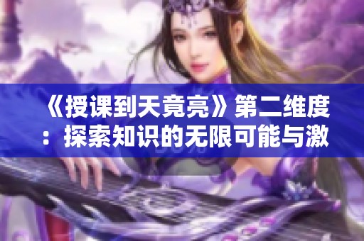 《授课到天竟亮》第二维度：探索知识的无限可能与激情