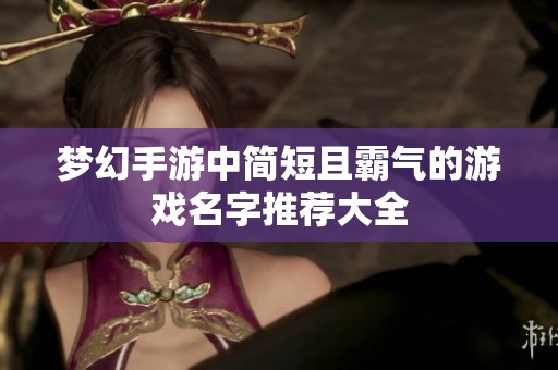 梦幻手游中简短且霸气的游戏名字推荐大全 梦幻手游中简短且霸气的游戏名字推荐大全