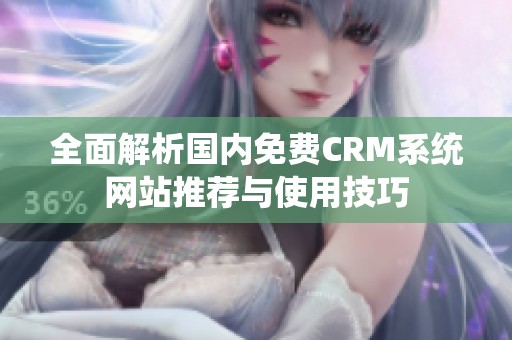 全面解析国内免费CRM系统网站推荐与使用技巧 全面解析国内免费CRM系统网站推荐与使用技巧