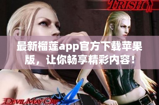 最新榴莲app官方下载苹果版,让你畅享精彩内容! 最新榴莲app官方下载苹果版,让你畅享精彩内容!