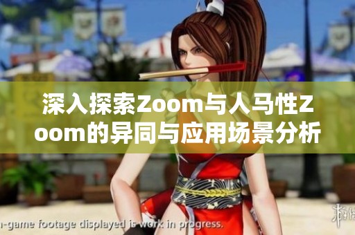 深入探索Zoom与人马性Zoom的异同与应用场景分析 深入探索Zoom与人马性Zoom的异同与应用场景分析