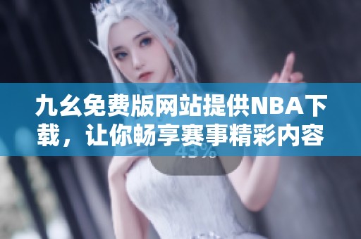 九幺免费版网站提供NBA下载,让你畅享赛事精彩内容 九幺免费版网站提供NBA下载,让你畅享赛事精彩内容