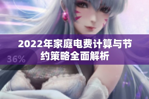 2022年家庭电费计算与节约策略全面解析 2022年家庭电费计算与节约策略全面解析