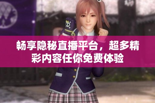 畅享隐秘直播平台,超多精彩内容任你免费体验 畅享隐秘直播平台,超多精彩内容任你免费体验