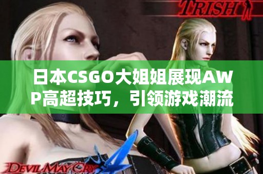 日本CSGO大姐姐展现AWP高超技巧,引领游戏潮流 日本CSGO大姐姐展现AWP高超技巧,引领游戏潮流