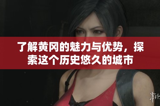 了解黄冈的魅力与优势,探索这个历史悠久的城市 了解黄冈的魅力与优势,探索这个历史悠久的城市
