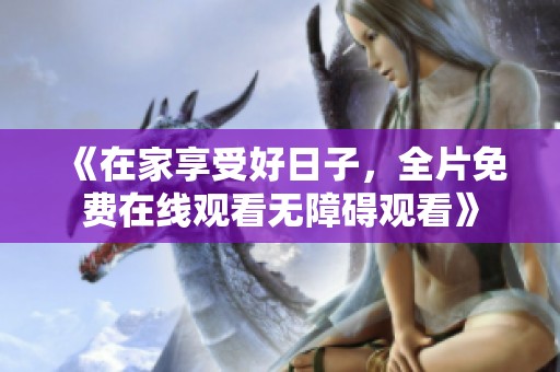 《在家享受好日子，全片免费在线观看无障碍观看》