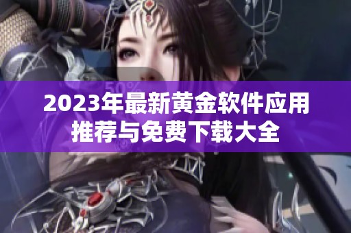 2023年最新黄金软件应用推荐与免费下载大全 2023年最新黄金软件应用推荐与免费下载大全