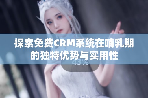 探索免费CRM系统在哺乳期的独特优势与实用性 探索免费CRM系统在哺乳期的独特优势与实用性