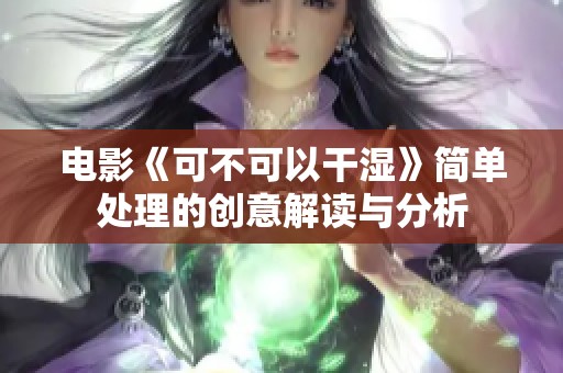 电影《可不可以干湿》简单处理的创意解读与分析 电影《可不可以干湿》简单处理的创意解读与分析