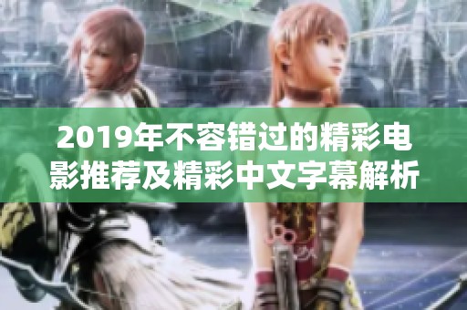 2019年不容错过的精彩电影推荐及精彩中文字幕解析 2019年不容错过的精彩电影推荐及精彩中文字幕解析