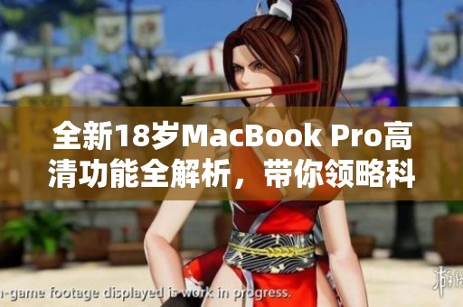 全新18岁MacBook Pro高清功能全解析,带你领略科技魅力 全新18岁MacBook Pro高清功能全解析,带你领略科技魅力