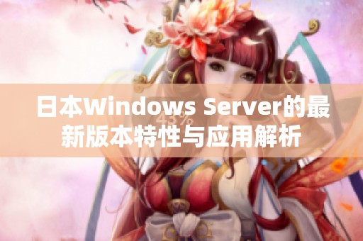 日本Windows Server的最新版本特性与应用解析 日本Windows Server的最新版本特性与应用解析