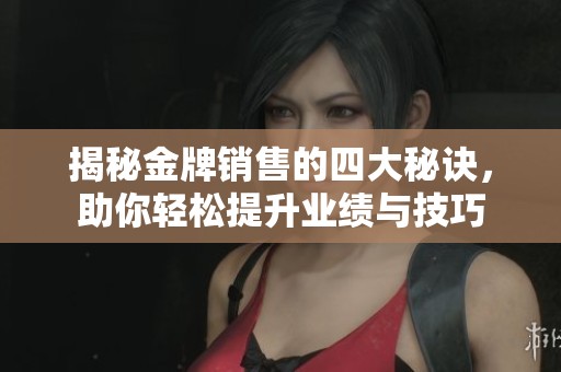 揭秘金牌销售的四大秘诀,助你轻松提升业绩与技巧 揭秘金牌销售的四大秘诀,助你轻松提升业绩与技巧