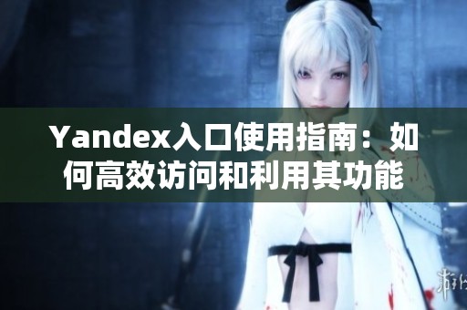 Yandex入口使用指南:如何高效访问和利用其功能 Yandex入口使用指南:如何高效访问和利用其功能