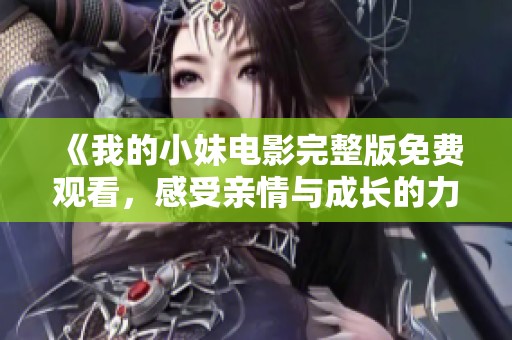 《我的小妹电影完整版免费观看,感受亲情与成长的力量》 《我的小妹电影完整版免费观看,感受亲情与成长的力量》