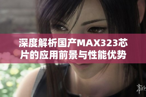 深度解析国产MAX323芯片的应用前景与性能优势 深度解析国产MAX323芯片的应用前景与性能优势